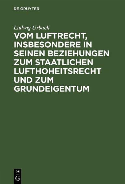 Vom Luftrecht, insbesondere in seinen Beziehungen zum staatlichen Lufthoheitsrecht und zum Grundeigentum: Vortrag, gehalten im "Ungarischen Juristenverein" am 11. November 1916