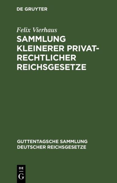 Sammlung kleinerer privatrechtlicher Reichsgesetze: Ergännzungsband zu den im J. Guttentag'schen Verlage erschienenen Einzel-Ausgabe deutscher Reichsgesetze. Textausgabe mit Anmerkungen und Sachregister