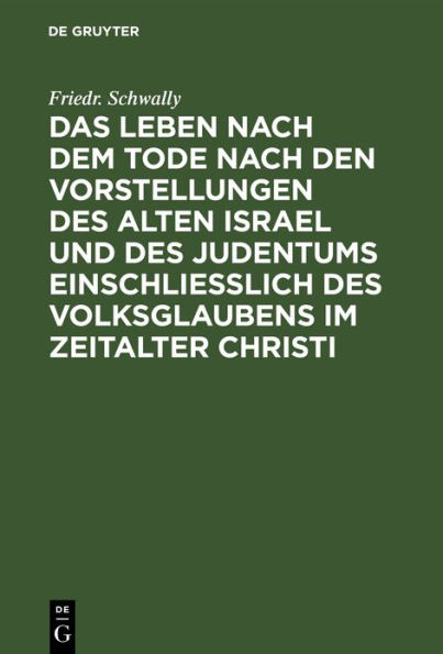 Das Leben nach dem Tode nach den Vorstellungen des alten Israel und des Judentums einschließlich des Volksglaubens im Zeitalter Christi: Eine biblisch-theologische Untersuchung