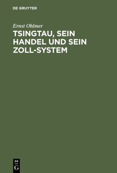 Tsingtau, sein Handel und sein Zoll-System: Ein Rückblick auf die Entwickelung des deutschen Schutzgebietes Kiautschou und seines Hinterlandes in dem Jahrzehnt von 1902-1911