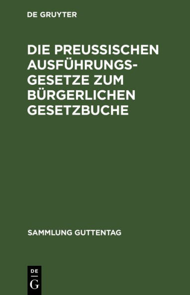 Die preußischen Ausführungsgesetze zum bürgerlichen Gesetzbuche: Zum Reichsgesetze vom 17. Mai 1898, betr. Aenderungen der Civilprozeßordnung, zum Reichsgesetz über die Zwangsversteigerung und die Zwangsverwaltung, zur Grundbuchordnung und zum Handelsgese