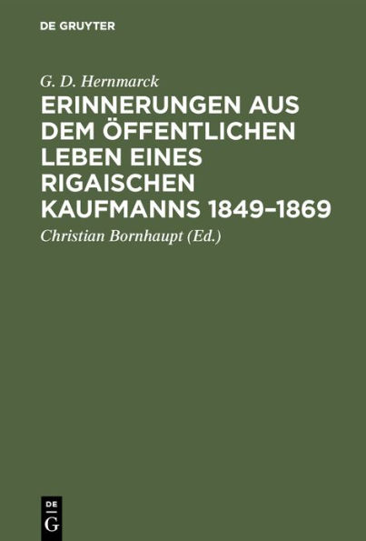 Erinnerungen aus dem öffentlichen Leben eines Rigaischen Kaufmanns 1849-1869: Hinterlassene Niederschrift des weiland Rigaischen Bürgermeisters G. D. Hernmarck