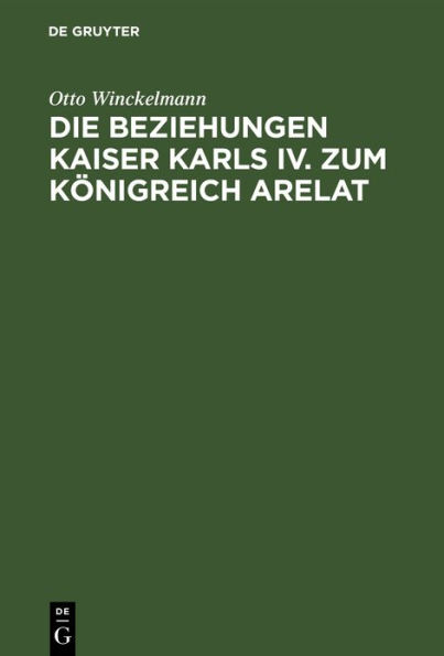 Die Beziehungen Kaiser Karls IV. zum Königreich Arelat: Ein Beitrag zur Reichsgeschichte des 14. Jahrhunderts