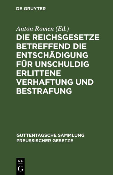 Die Reichsgesetze betreffend die Entschädigung für unschuldig erlittene Verhaftung und Bestrafung: Nebst einem Anhang, enthaltend die Vorschriften der Strafprozeßordnung und der Militärstrafgerichtordnung über das Wiederaufnahmeverfahren sowie des Bürgerl