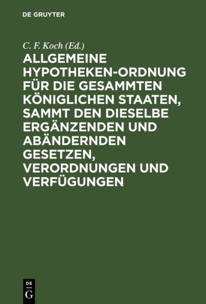 Allgemeine Hypotheken-Ordnung für die gesammten königlichen Staaten, sammt den dieselbe ergänzenden und abändernden Gesetzen, Verordnungen und Verfügungen: Mit Glossen