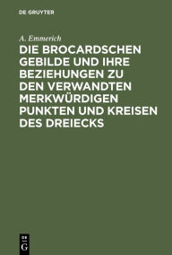 Title: Die Brocardschen Gebilde und ihre Beziehungen zu den verwandten merkwürdigen Punkten und Kreisen des Dreiecks, Author: A. Emmerich