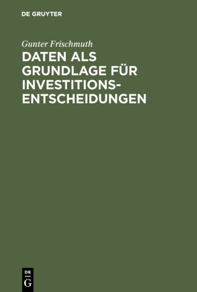 Daten als Grundlage für Investitionsentscheidungen: Theoretische Anforderungen und praktische Möglichkeiten der Datenermittlung im Rahmen des investitionspolitischen Entscheidungsprozesses / Edition 1