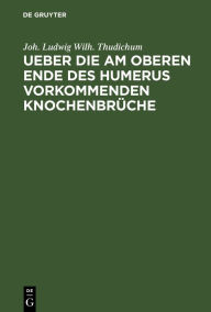 Title: Ueber die am oberen Ende des Humerus vorkommenden Knochenbrüche, Author: Joh. Ludwig Wilh. Thudichum