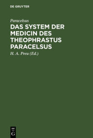 Title: Das System der Medicin des Theophrastus Paracelsus: Mit einer Vorrede und einem Überblicke über die Geschichte der Medicin zur Beförderung des Verständnisses ihrer Reformation im 16. u. ihrer Aufgabe im 19. Jahrhundert, Author: Paracelsus