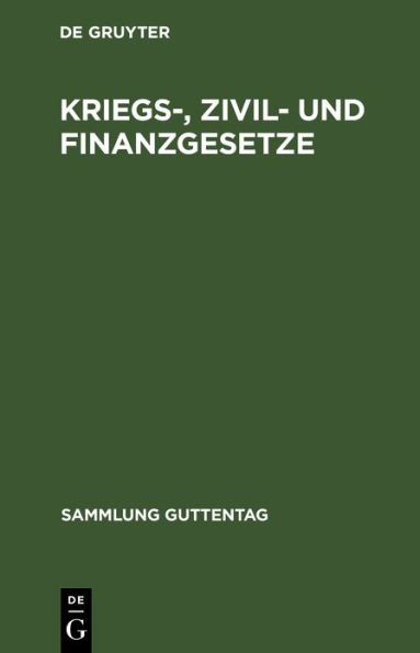 Kriegs-, Zivil- und Finanzgesetze: Vom 4. August 1914. Die außerordentlichen reichsgesetzlichen Bestimmungen mit den amtlichen Begründungen, Bekanntmachungen und Ausführungsbestimmungen und den angezogenen Gesetzesstellen