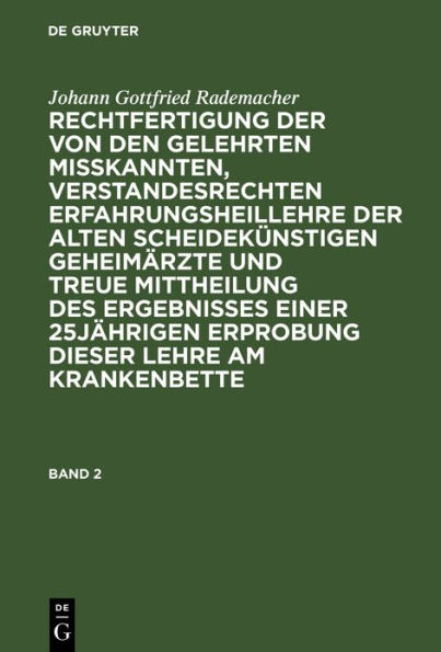 Johann Gottfried Rademacher: Rechtfertigung der von den Gelehrten misskannten, verstandesrechten Erfahrungsheillehre der alten scheidekünstigen Geheimärzte und treue Mittheilung des Ergebnisses einer 25jährigen Erprobung dieser Lehre am Krankenbette. Band
