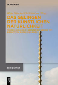 Title: Das Gelingen der künstlichen Natürlichkeit: Mensch-Sein an den Grenzen des Lebens mit disruptiven Biotechnologien, Author: Olivia Mitscherlich-Schönherr