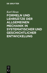 Title: Formeln und Lehrsätze der allgemeinen Mechanik in systematischer und geschichtlicher Entwickelung, Author: Karl Heun