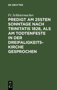 Title: Predigt am 25sten Sonntage nach Trinitatis 1828, als am Todtenfeste in der Dreifaligkeitskirche gesprochen, Author: Fr. Schleiermacher