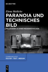 Title: Paranoia Und Technisches Bild: Fallstudien Zu Einer Medienpathologie, Author: Elena Meilicke