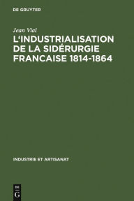 Title: L' Industrialisation de la sidérurgie francaise 1814-1864, Author: Jean Vial