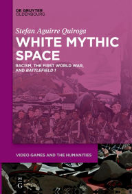 Title: White Mythic Space: Racism, the First World War, and >Battlefield 1<, Author: Stefan Aguirre Quiroga