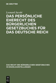 Title: Das persönliche Eherecht des Bürgerlichen Gesetzbuches für das Deutsche Reich, Author: Leonard Jacobi