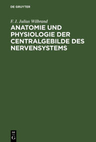 Title: Anatomie und Physiologie der Centralgebilde des Nervensystems, Author: F. J. Julius Wilbrand