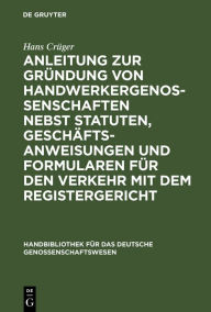 Title: Anleitung zur Gründung von Handwerkergenossenschaften nebst Statuten, Geschäftsanweisungen und Formularen für den Verkehr mit dem Registergericht / Edition 1, Author: Hans Crüger