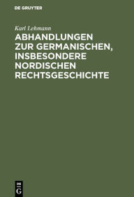 Title: Abhandlungen zur germanischen, insbesondere nordischen Rechtsgeschichte, Author: Karl Lehmann