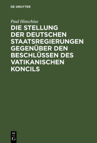 Title: Die Stellung der Deutschen Staatsregierungen gegenüber den Beschlüssen des vatikanischen Koncils, Author: Paul Hinschius