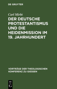 Title: Der deutsche Protestantismus und die Heidenmission im 19. Jahrhundert, Author: Carl Mirbt