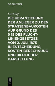 Title: Die Heranziehung der Anlieger zu den Straßenbaukosten auf Grund des § 15 des Fluchtliniengesetzes vom 2. Juli 1875 in Entscheidung, Kostenberechnung und bildlicher Darstellung, Author: Carl Saß