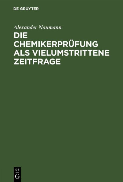 Die Chemikerprüfung als vielumstrittene Zeitfrage: Erörtert mit Beziehung auf Schäden des Unterrichts, der Prüfungen und der Studentenschaft an deutschen Hochschulen