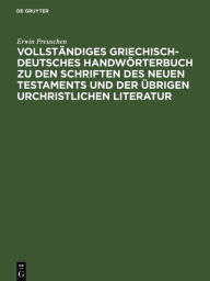 Title: Vollständiges Griechisch-Deutsches Handwörterbuch zu den Schriften des Neuen Testaments und der übrigen urchristlichen Literatur, Author: Erwin Preuschen