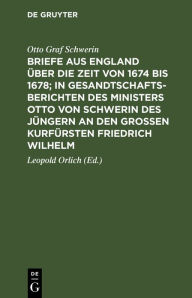 Title: Briefe aus England über die Zeit von 1674 bis 1678; in Gesandtschafts-Berichten des Ministers Otto von Schwerin des Jüngern an den Großen Kurfürsten Friedrich Wilhelm, Author: Otto Graf Schwerin