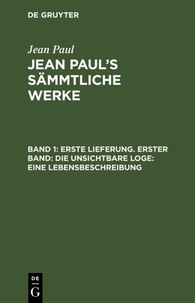 Erste Lieferung. Erster Band: Die unsichtbare Loge. Eine Lebensbeschreibung: Erster Theil