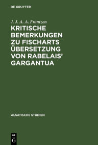 Title: Kritische Bemerkungen zu Fischarts Übersetzung von Rabelais' Gargantua, Author: J. J. A. A. Frantzen