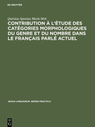 Title: Contribution à l'étude des catégories morphologiques du genre et du nombre dans le français parlé actuel, Author: Quirinus Ignatius Maria Mok