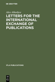 Title: Letters for the international exchange of publications: A guide to their composition in English, French, German, Russian and Spanish, Author: Alex Allardyce
