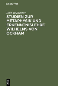 Title: Studien zur Metaphysik und Erkenntnislehre Wilhelms von Ockham, Author: Erich Hochstetter