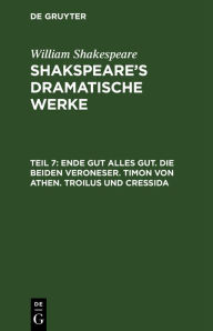 Title: Ende gut alles gut. Die beiden Veroneser. Timon von Athen. Troilus und Cressida, Author: William Shakespeare