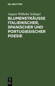 Title: Blumensträusse italienischer, spanischer und portugiesischer Poesie, Author: August Wilhelm Schlegel