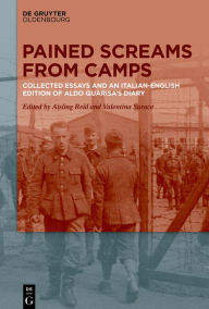 Title: Pained Screams from Camps: Collected Essays and an Italian-English Edition of Aldo Quarisa's Diary, Author: Aisling Reid