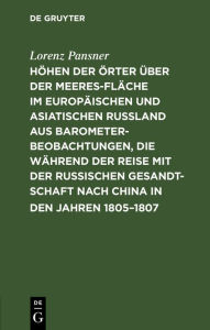 Title: Höhen der Örter über der Meeresfläche im europäischen und asiatischen Rußland aus Barometer-Beobachtungen, die während der Reise mit der Russischen Gesandtschaft nach China in den Jahren 1805-1807: So wie auf einigen spätern Reisen im Russischen Reiche an, Author: Lorenz Pansner