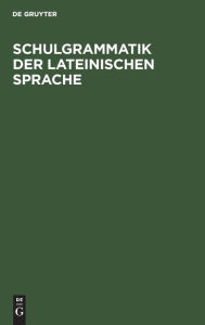 Title: Schulgrammatik der Lateinischen Sprache: In der neue Auflage für Realgymnasium bearbeitet, Author: De Gruyter