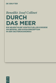 Title: Durch das Meer: Ein Neuentwurf kontextueller Exegese am Beispiel der Exodusrezeption in den Deuterokanonika, Author: Benedikt Josef Collinet