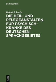 Title: Die Heil- und Pflegeanstalten für Psychisch-Kranke des deutschen Sprachgebietes, Author: Heinrich Laehr