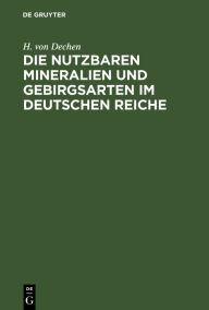 Title: Die nutzbaren Mineralien und Gebirgsarten im Deutschen Reiche: Nebst einer physiographischen und geognostischen Übersicht des Gebietes, Author: H. von Dechen