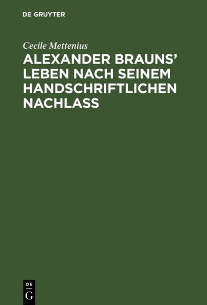 Alexander Brauns' Leben nach seinem handschriftlichen Nachlaß