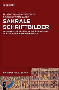 Title: Sakrale Schriftbilder: Zur ikonischen Präsenz des Geschriebenen im mittelalterlichen Kirchenraum, Author: Tobias Frese