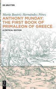 Title: Anthony Munday: The First Book of Primaleon of Greece: A Critical Edition, Author: María Beatriz Hernández Pérez