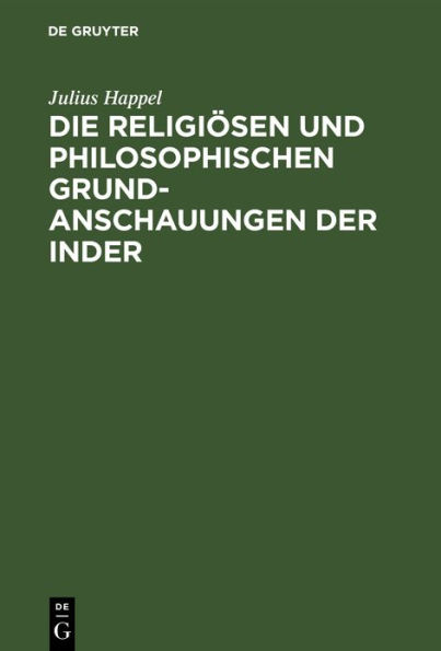 Die religiösen und philosophischen Grundanschauungen der Inder: Aus den Sanskritquellen vom völkergeschichtlichen Standpunkte des Christenthums aus dargestellt und beurtheilt