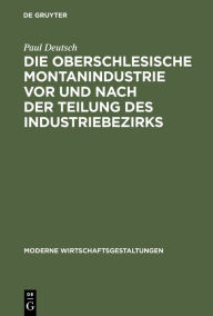 Title: Die oberschlesische Montanindustrie vor und nach der Teilung des Industriebezirks, Author: Paul Deutsch