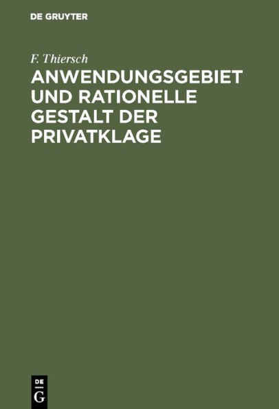 Anwendungsgebiet und rationelle Gestalt der Privatklage: Von der Holtzendorff-Stiftung mit dem Preise gekrönte Arbeit